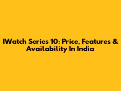 IWatch Series 10: Price, Features & Availability In India