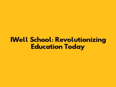 IWell School: Revolutionizing Education Today