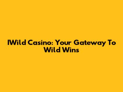 IWild Casino: Your Gateway To Wild Wins