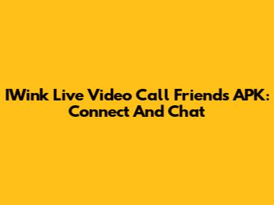 IWink Live Video Call Friends APK: Connect And Chat