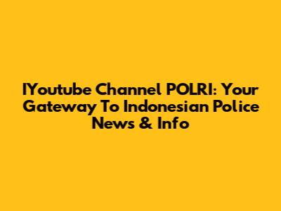 IYoutube Channel POLRI: Your Gateway To Indonesian Police News & Info