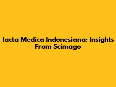 Iacta Medica Indonesiana: Insights From Scimago