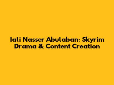 Iali Nasser Abulaban: Skyrim Drama & Content Creation