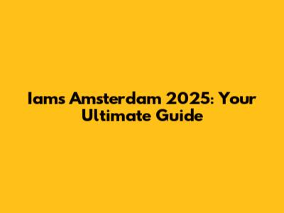 Iams Amsterdam 2025: Your Ultimate Guide
