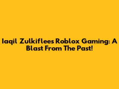 Iaqil Zulkiflee's Roblox Gaming: A Blast From The Past!