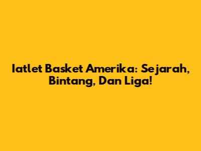 Iatlet Basket Amerika: Sejarah, Bintang, Dan Liga!
