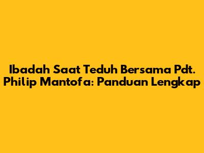 Ibadah Saat Teduh Bersama Pdt. Philip Mantofa: Panduan Lengkap