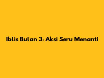 Iblis Bulan 3: Aksi Seru Menanti