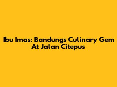 Ibu Imas: Bandung's Culinary Gem At Jalan Citepus