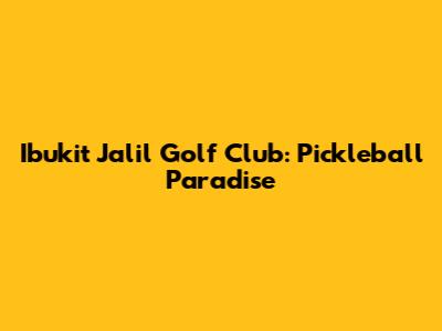 Ibukit Jalil Golf Club: Pickleball Paradise