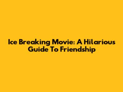Ice Breaking Movie: A Hilarious Guide To Friendship