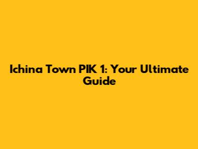 Ichina Town PIK 1: Your Ultimate Guide
