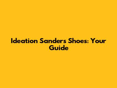 Ideation Sanders Shoes: Your Guide