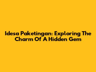 Idesa Paketingan: Exploring The Charm Of A Hidden Gem