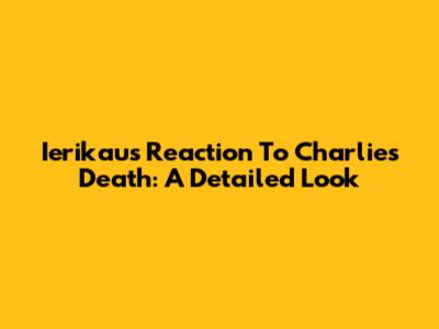 Ierikau's Reaction To Charlie's Death: A Detailed Look