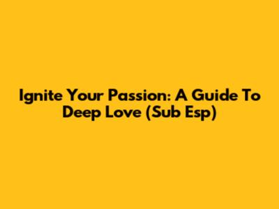 Ignite Your Passion: A Guide To Deep Love (Sub Esp)