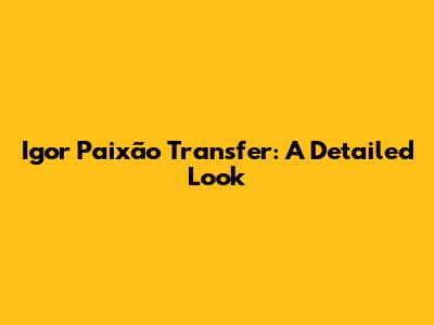 Igor Paixão Transfer: A Detailed Look