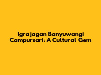 Igrajagan Banyuwangi Campursari: A Cultural Gem