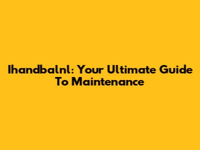 Ihandbalnl: Your Ultimate Guide To Maintenance