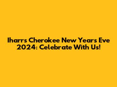 Iharr's Cherokee New Year's Eve 2024: Celebrate With Us!