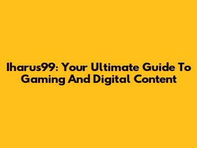 Iharus99: Your Ultimate Guide To Gaming And Digital Content