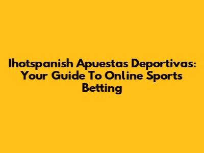Ihotspanish Apuestas Deportivas: Your Guide To Online Sports Betting