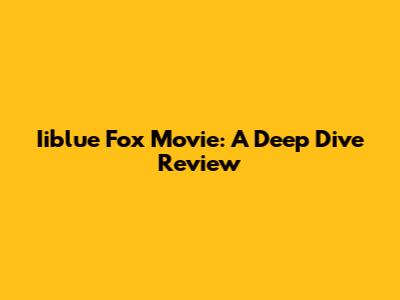 Iiblue Fox Movie: A Deep Dive Review