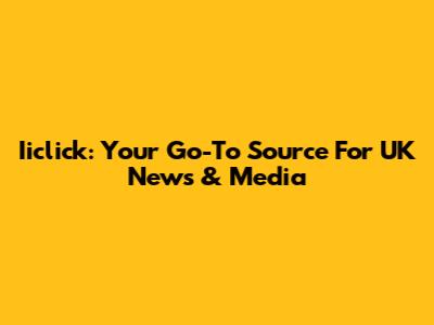 Iiclick: Your Go-To Source For UK News & Media