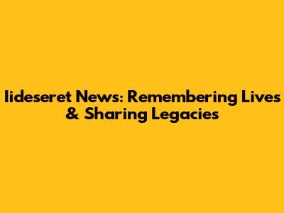 Iideseret News: Remembering Lives & Sharing Legacies