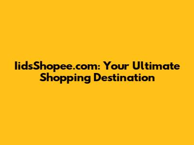 IidsShopee.com: Your Ultimate Shopping Destination