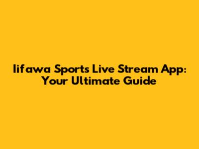 Iifawa Sports Live Stream App: Your Ultimate Guide