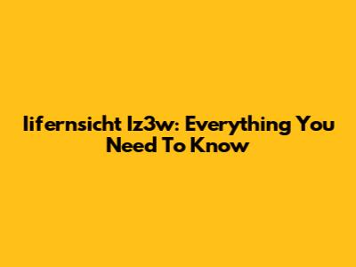 Iifernsicht Iz3w: Everything You Need To Know