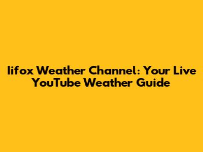 Iifox Weather Channel: Your Live YouTube Weather Guide