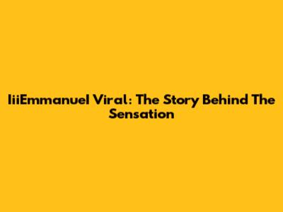 IiiEmmanueI Viral: The Story Behind The Sensation
