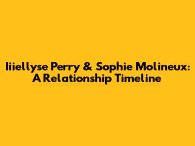 Iiiellyse Perry & Sophie Molineux: A Relationship Timeline