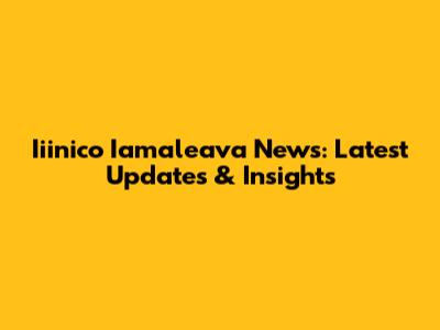 Iiinico Iamaleava News: Latest Updates & Insights
