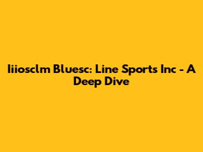 Iiiosclm Bluesc: Line Sports Inc - A Deep Dive