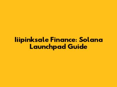Iiipinksale Finance: Solana Launchpad Guide