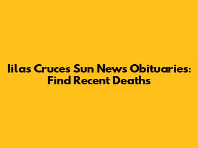Iilas Cruces Sun News Obituaries: Find Recent Deaths