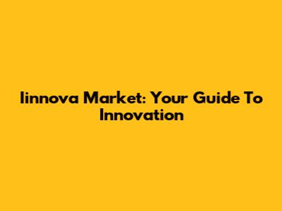 Iinnova Market: Your Guide To Innovation