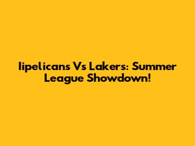 Iipelicans Vs Lakers: Summer League Showdown!