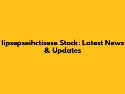 Iipsepseihctisese Stock: Latest News & Updates