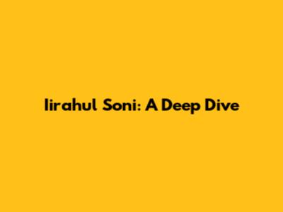 Iirahul Soni: A Deep Dive