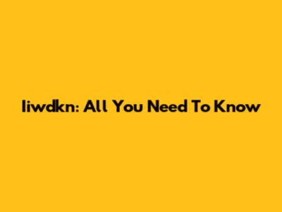 Iiwdkn: All You Need To Know