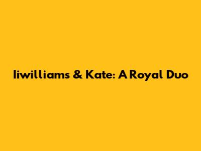 Iiwilliams & Kate: A Royal Duo