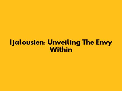 Ijalousien: Unveiling The Envy Within