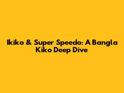 Ikiko & Super Speedo: A Bangla Kiko Deep Dive
