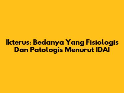 Ikterus: Bedanya Yang Fisiologis Dan Patologis Menurut IDAI