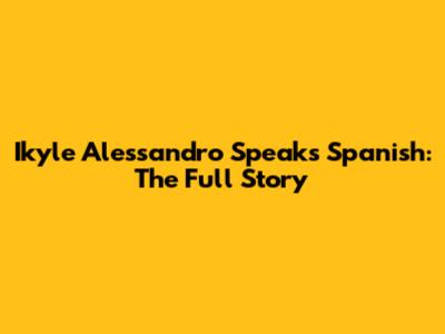 Ikyle Alessandro Speaks Spanish: The Full Story