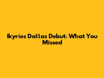 Ikyrie's Dallas Debut: What You Missed